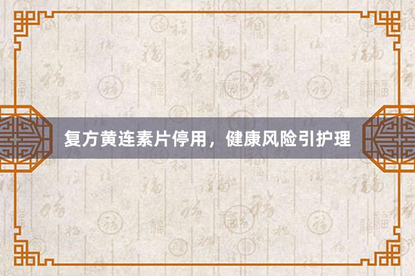 复方黄连素片停用，健康风险引护理