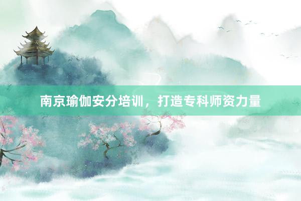 南京瑜伽安分培训,打造专科师资力量